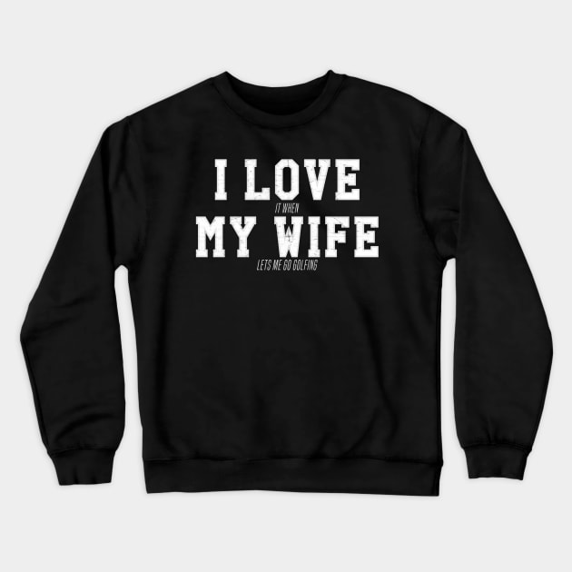 I LOVE it When MY WIFE Let's Me Go Golfing Crewneck Sweatshirt by Contentarama